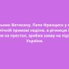 ​Очільник Ватикану, Папа Франциск у своїй публічній промові неділю, в річницю його обрання на престол, зробив заяву на підтримку України.