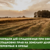​Порядок дій спадкоємця при оформленні спадкових прав на земельну ділянку, що перебуває в оренді