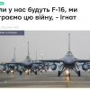 ​Коли у нас будуть F-16, ми виграємо цю війну, — речник командування Повітряних сил ЗСУ Юрій Ігнат