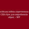​російська війна спричинила у США бум для виробників зброї, – WP