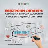 ​Чому електронні сигарети – серйозна загроза здоров’ю серцево-судинної системи?