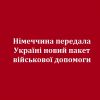 ​Німеччина передала Україні новий пакет військової допомоги 