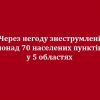​Через негоду знеструмлені понад 70 населених пунктів у 5 областях 