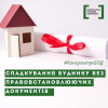​Спадкування нерухомого майна за відсутності правовстановлюючих документів