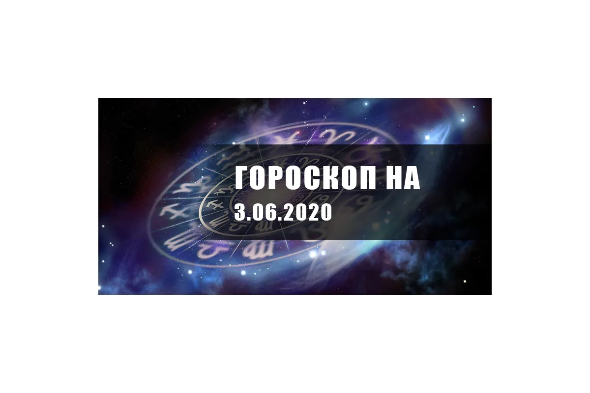 Гороскоп для всех знаков Зодиака на 3 июня 2020 года