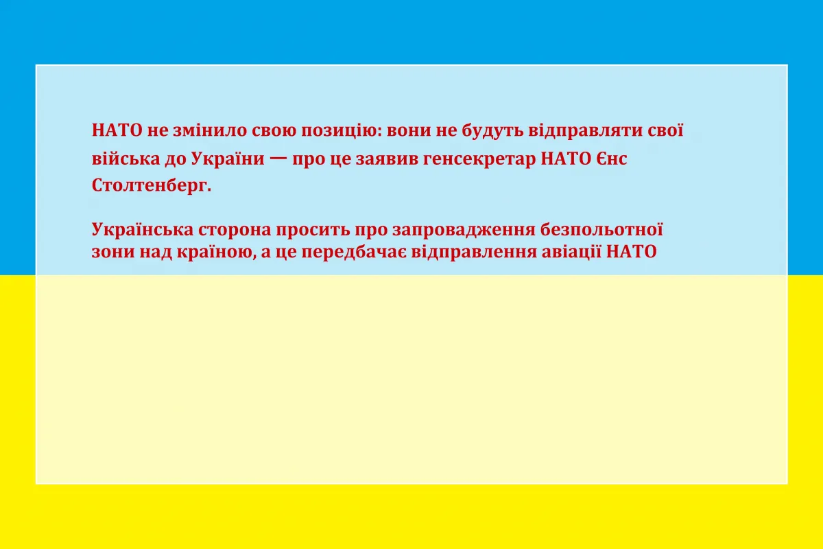 НАТО не змінило свою позицію: вони не будуть відправляти свої війська до України ㅡ про це заявив генсекретар НАТО Єнс Столтенберг.   Українська сторона просить про запровадження безпольотної зони над країною, а це передбачає відправлення авіації НАТО