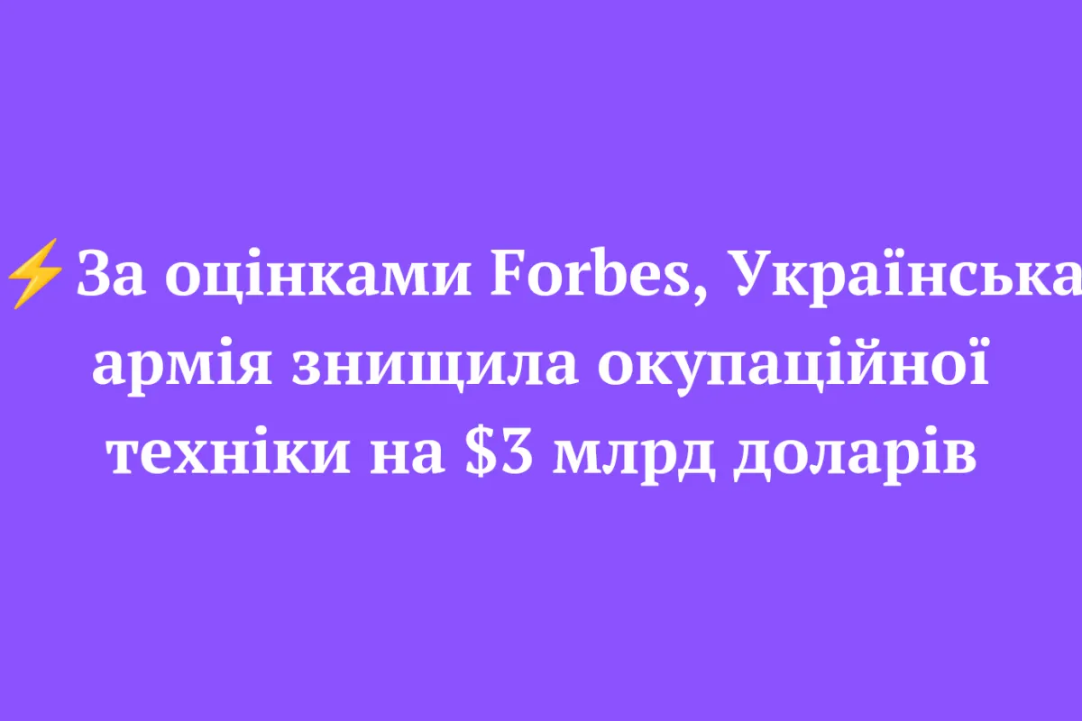 ⚡️За оцінками Forbes, Українська армія знищила окупаційної техніки на $3 млрд доларів