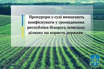 ​Прокурори у суді вимагають конфіскувати у громадянина республіки білорусь земельну ділянку на користь держави