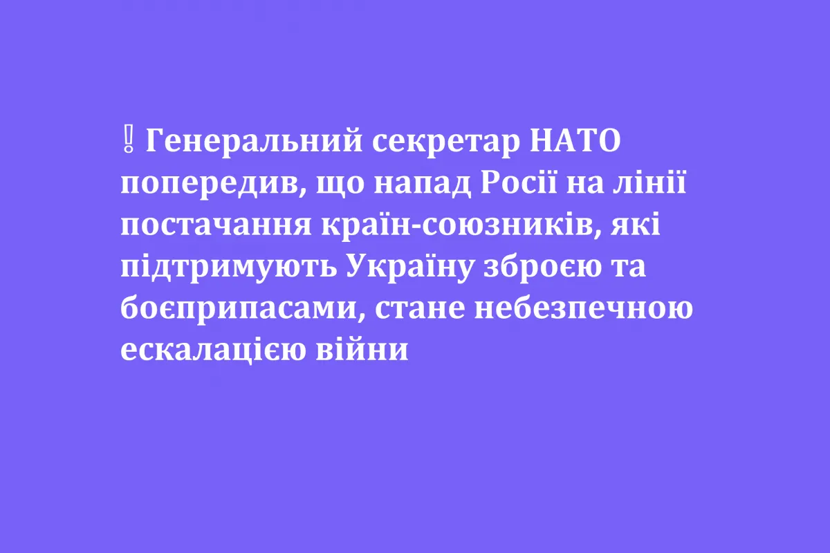 ❕ Генеральний секретар НАТО попередив, що напад Росії на лінії постачання країн-союзників, які підтримують Україну зброєю та боєприпасами, стане небезпечною ескалацією війни