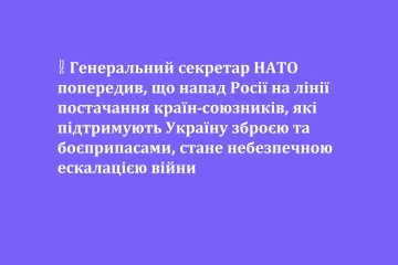 ​❕ Генеральний секретар НАТО попередив, що напад Росії на лінії постачання країн-союзників, які підтримують Україну зброєю та боєприпасами, стане небезпечною ескалацією війни