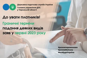 ​ДПС у Черкаській області: граничні терміни подання деяких видів заяв у червні 2023 року