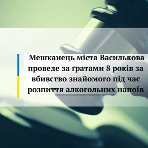 ​Мешканець міста Василькова проведе за ґратами 8 років за вбивство знайомого під час розпиття алкогольних напоїв     