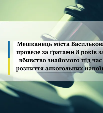 Мешканець міста Василькова проведе за ґратами 8 років за вбивство знайомого під час розпиття алкогольних напоїв     