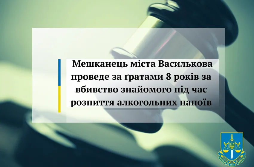 Мешканець міста Василькова проведе за ґратами 8 років за вбивство знайомого під час розпиття алкогольних напоїв     