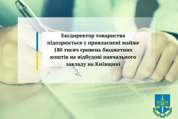 ​Ексдиректор товариства підозрюється у привласнені майже 180 тисяч гривень бюджетних коштів на відбудові навчального закладу на Київщині