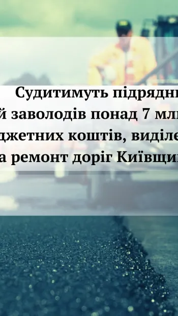 ​Судитимуть підрядника, який заволодів понад 7 млн грн бюджетних коштів, виділених на ремонт доріг Київщини