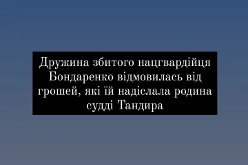​Дружина збитого нацгвардійця Бондаренко відмовилась від грошей, які їй надіслала родина судді Тандира