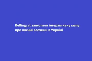 ​Bellingcat запустили інтерактивну мапу про воєнні злочини в Україні