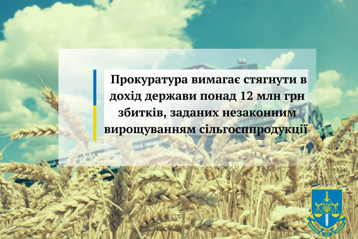 Прокуратура вимагає стягнути в дохід держави понад 12 млн грн збитків, заданих незаконним вирощуванням сільгосппродукції