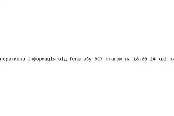 ​Оперативна інформація від Генштабу ЗСУ станом на 18.00 24 квітня